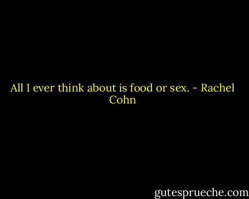 All I ever think about is food or sex. - Rachel Cohn