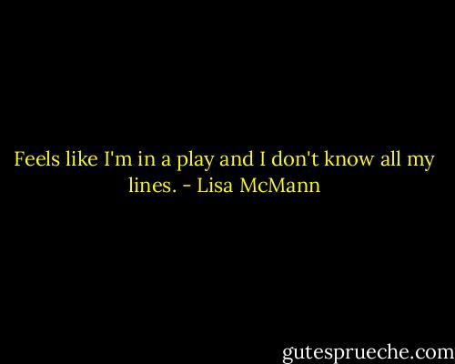 Feels like I'm in a play and I don't know all my lines. - Lisa McMann