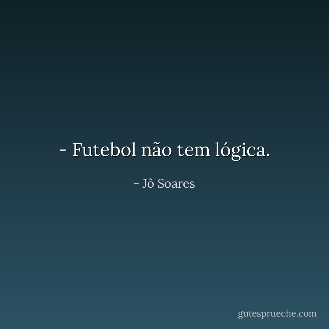 - Futebol não tem lógica. - Jô Soares