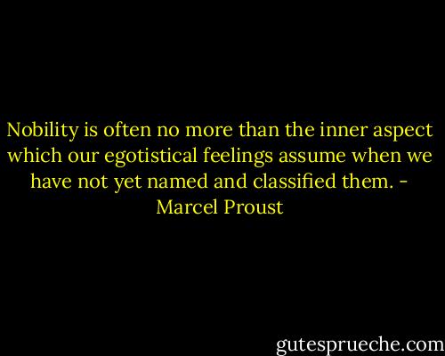 Nobility is often no more than the inner aspect which our egotistical feelings assume when we have not yet named and classified them. - Marcel Proust