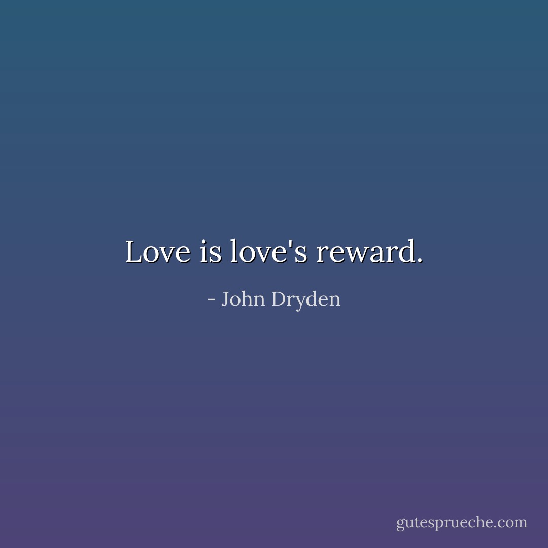 Love is love's reward. - John Dryden