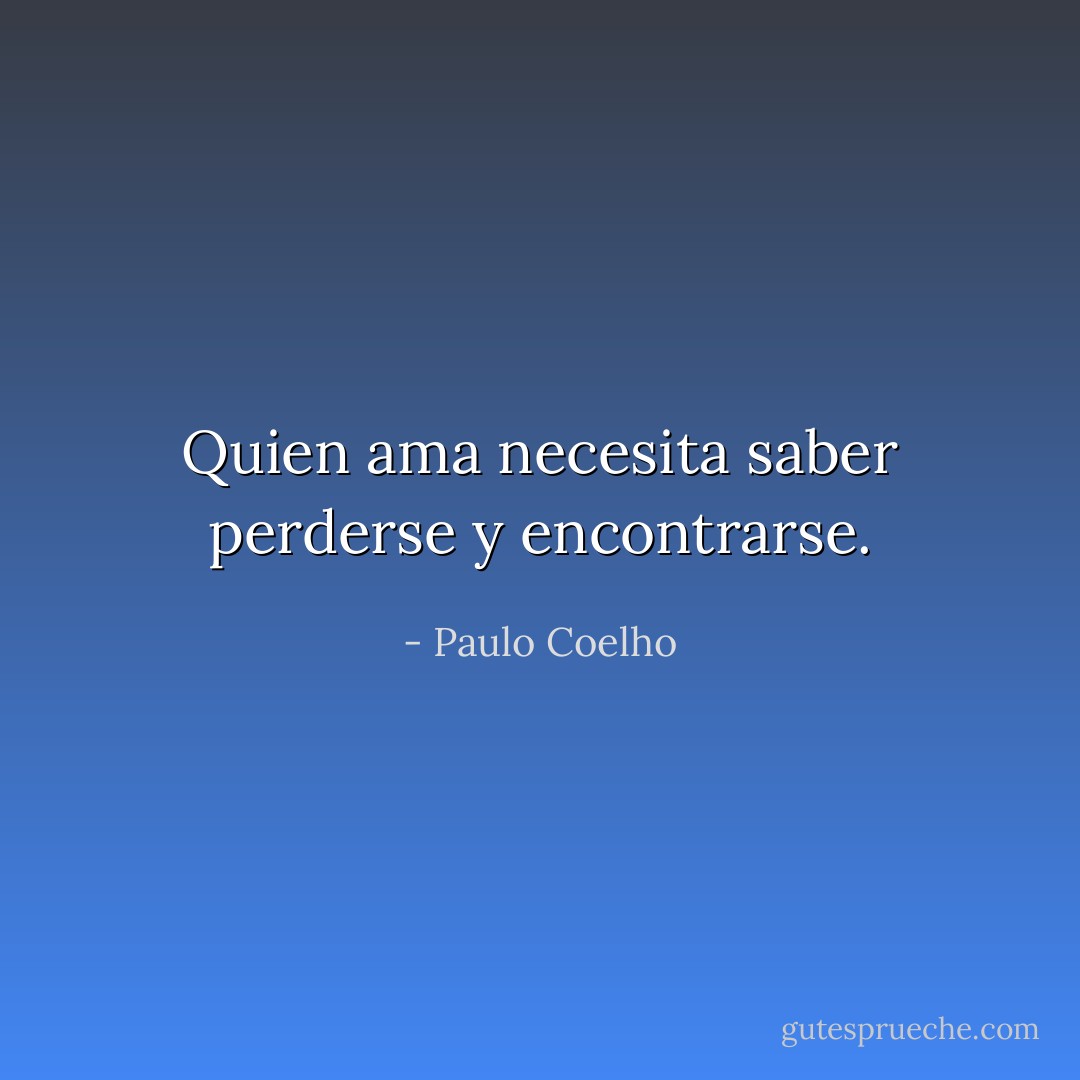 Quien ama necesita saber perderse y encontrarse. - Paulo Coelho