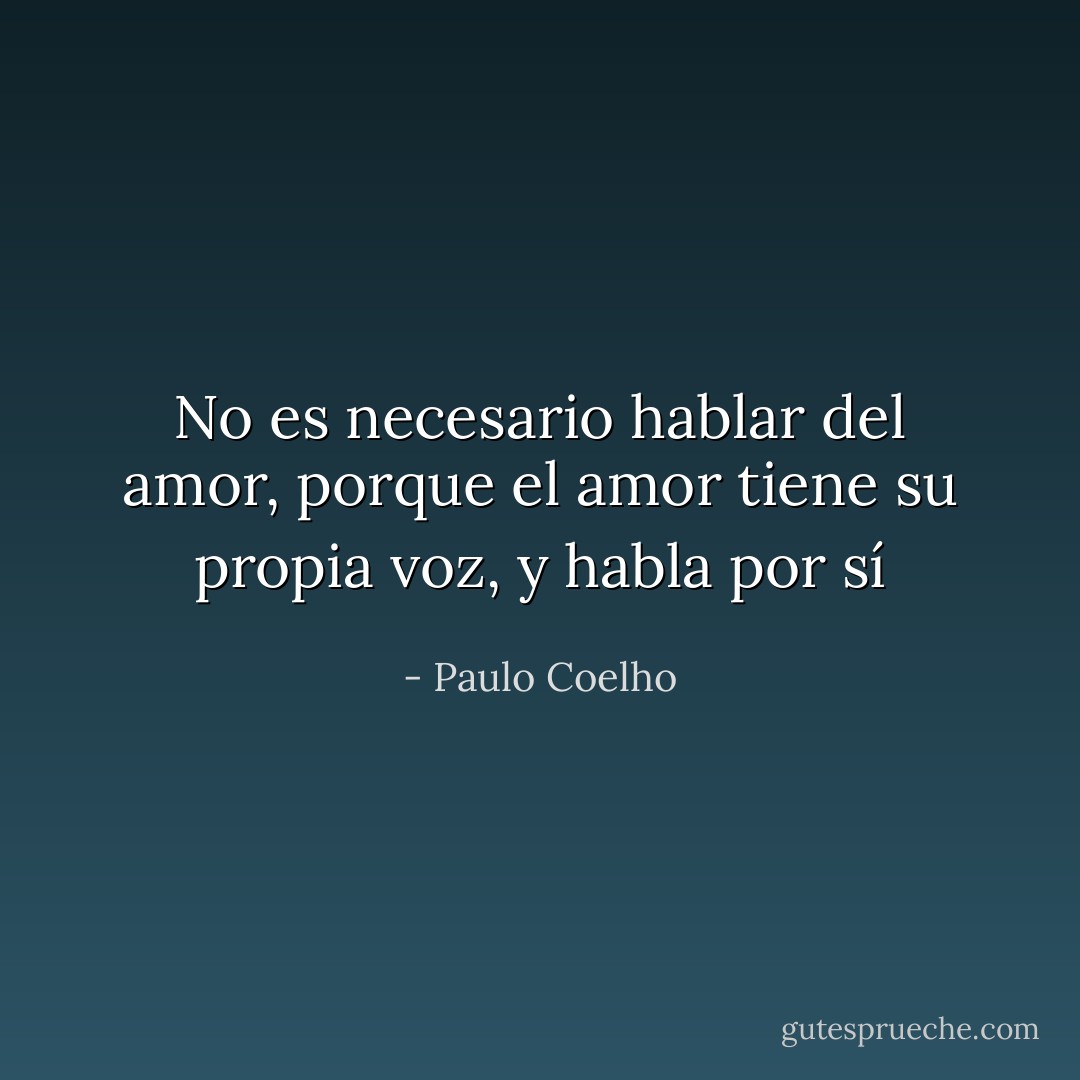 No es necesario hablar del amor, porque el amor tiene su propia voz, y habla por sí - Paulo Coelho