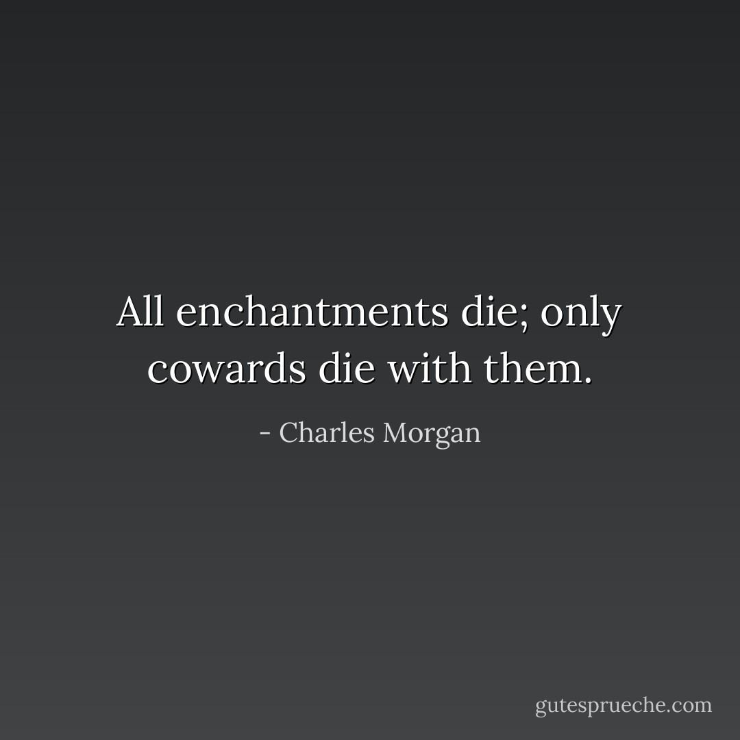 All enchantments die; only cowards die with them. - Charles Morgan