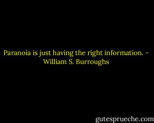 Paranoia is just having the right information. - William S. Burroughs