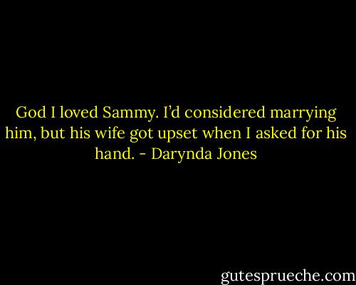God I loved Sammy. I’d considered marrying him, but his wife got upset when I asked for his hand. - Darynda Jones