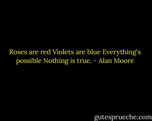 Roses are red<br />Violets are blue<br />Everything's possible<br />Nothing is true. - Alan Moore