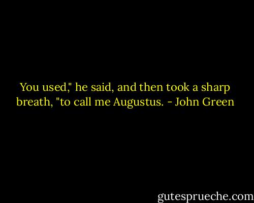 You used," he said, and then took a sharp breath, "to call me Augustus. - John Green