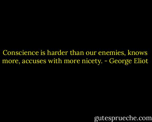 Conscience is harder than our enemies, knows more, accuses with more nicety. - George Eliot