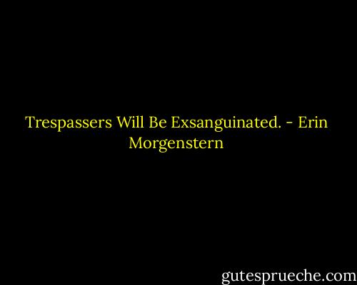 Trespassers Will Be Exsanguinated. - Erin Morgenstern