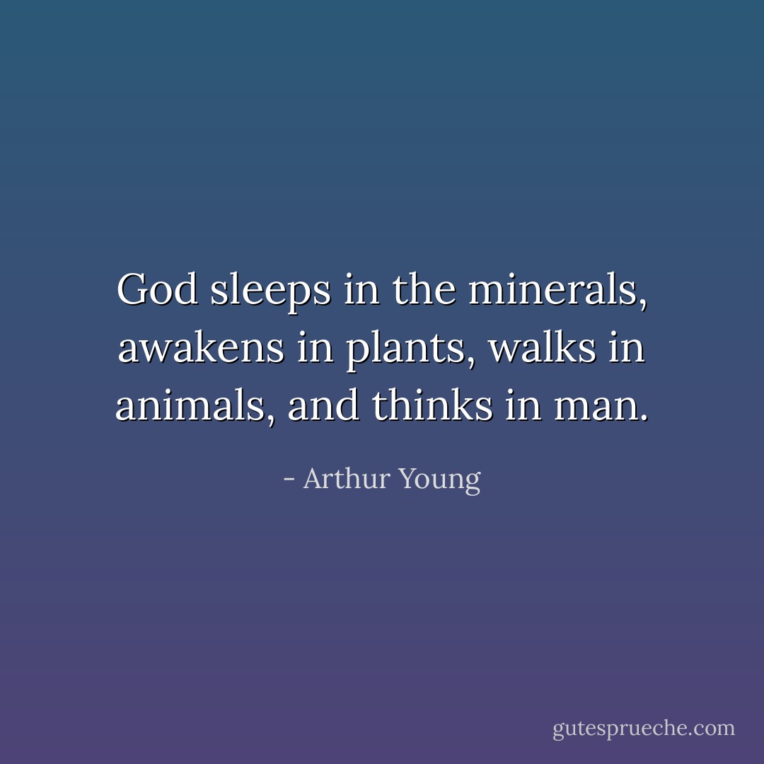 God sleeps in the minerals, awakens in plants, walks in animals, and thinks in man. - Arthur Young