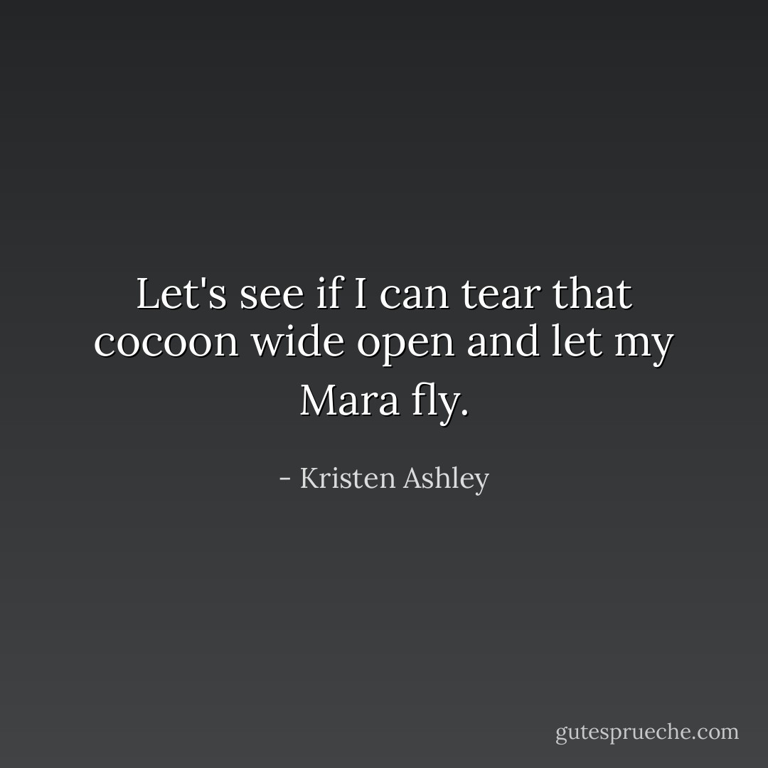 Let's see if I can tear that cocoon wide open and let my Mara fly. - Kristen Ashley