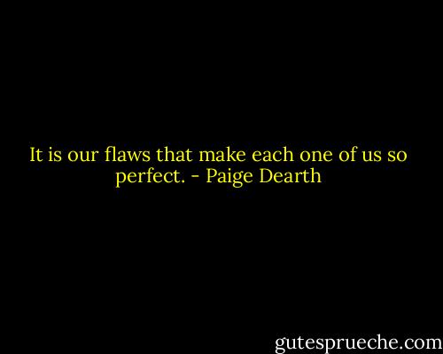 It is our flaws that make each one of us so perfect. - Paige Dearth