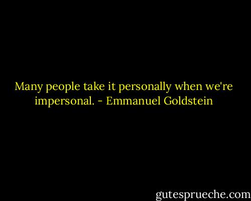 Many people take it personally when we're impersonal. - Emmanuel Goldstein