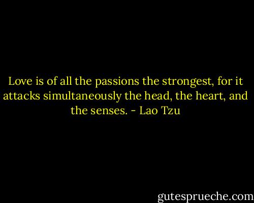 Love is of all the passions the strongest, for it attacks simultaneously the head, the heart, and the senses. - Lao Tzu