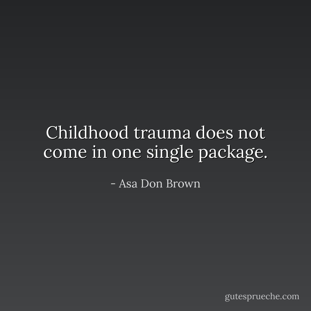 Childhood trauma does not come in one single package. - Asa Don Brown