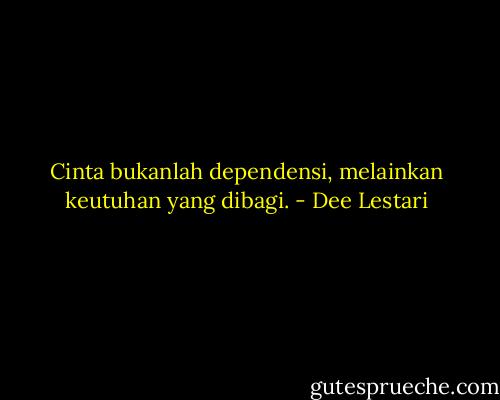 Cinta bukanlah dependensi, melainkan keutuhan yang dibagi. - Dee Lestari