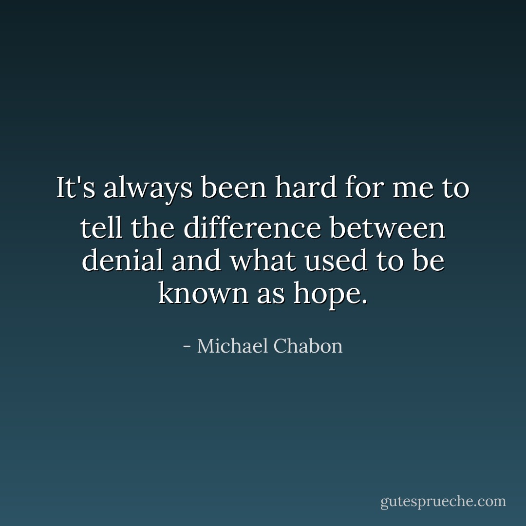 It's always been hard for me to tell the difference between denial and what used to be known as hope. - Michael Chabon