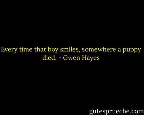 Every time that boy smiles, somewhere a puppy died. - Gwen Hayes