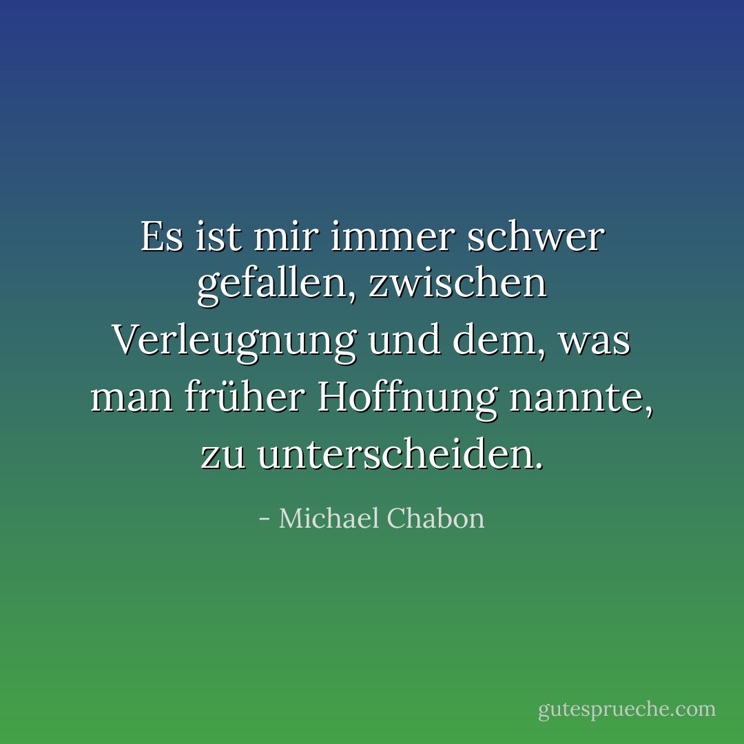 Es ist mir immer schwer gefallen, zwischen Verleugnung und dem, was man früher Hoffnung nannte, zu unterscheiden. - Michael Chabon<