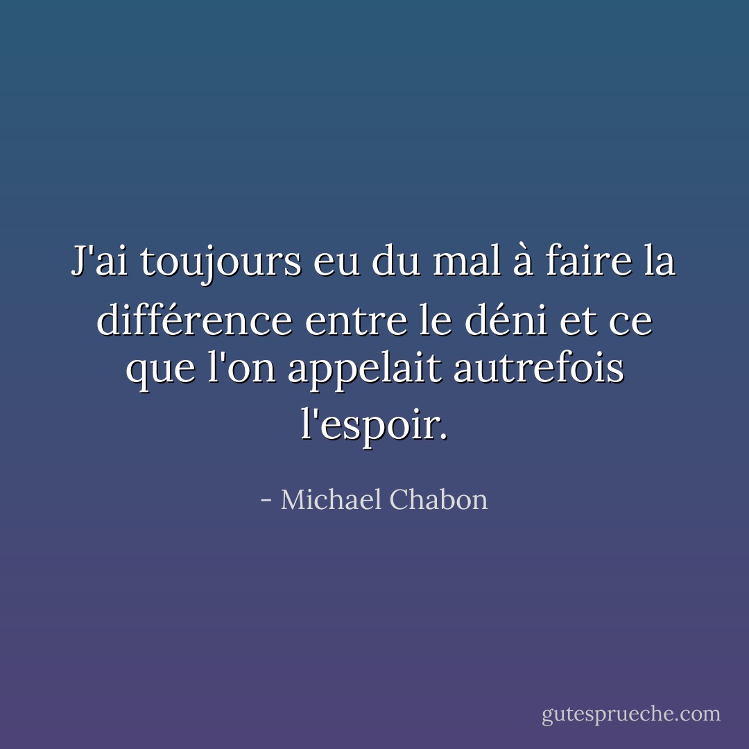 J'ai toujours eu du mal à faire la différence entre le déni et ce que l'on appelait autrefois l'espoir. - Michael Chabon