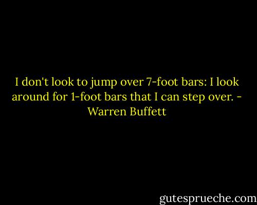 I don't look to jump over 7-foot bars: I look around for 1-foot bars that I can step over. - Warren Buffett