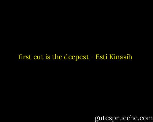 first cut is the deepest - Esti Kinasih