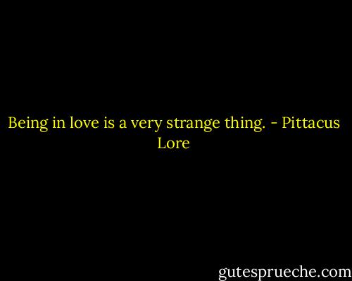 Being in love is a very strange thing. - Pittacus Lore