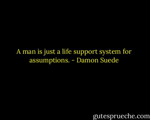 A man is just a life support system for assumptions. - Damon Suede