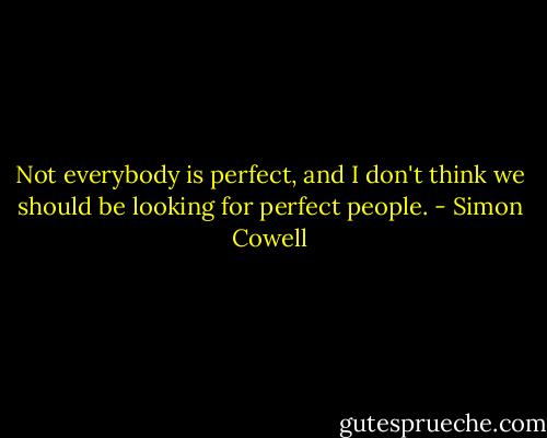 Not everybody is perfect, and I don't think we should be looking for perfect people. - Simon Cowell
