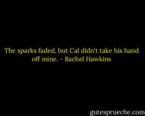 The sparks faded, but Cal didn't take his hand off mine. - Rachel Hawkins