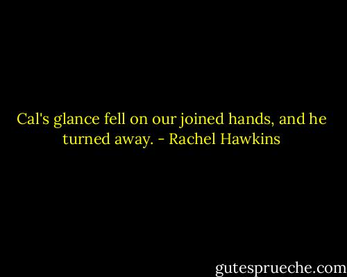 Cal's glance fell on our joined hands, and he turned away. - Rachel Hawkins