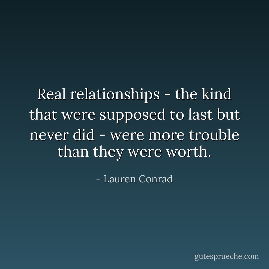 Real relationships - the kind that were supposed to last but never did - were more trouble than they were worth. - Lauren Conrad