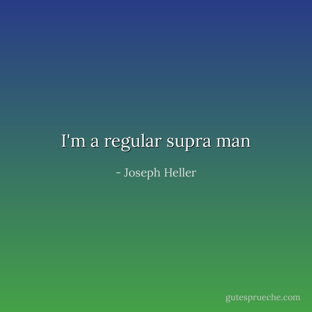 I'm a regular supra man - Joseph Heller