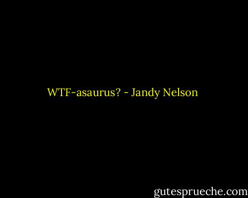 WTF-asaurus? - Jandy Nelson
