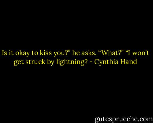 Is it okay to kiss you?” he asks.<br />“What?”<br />“I won’t get struck by lightning? - Cynthia Hand