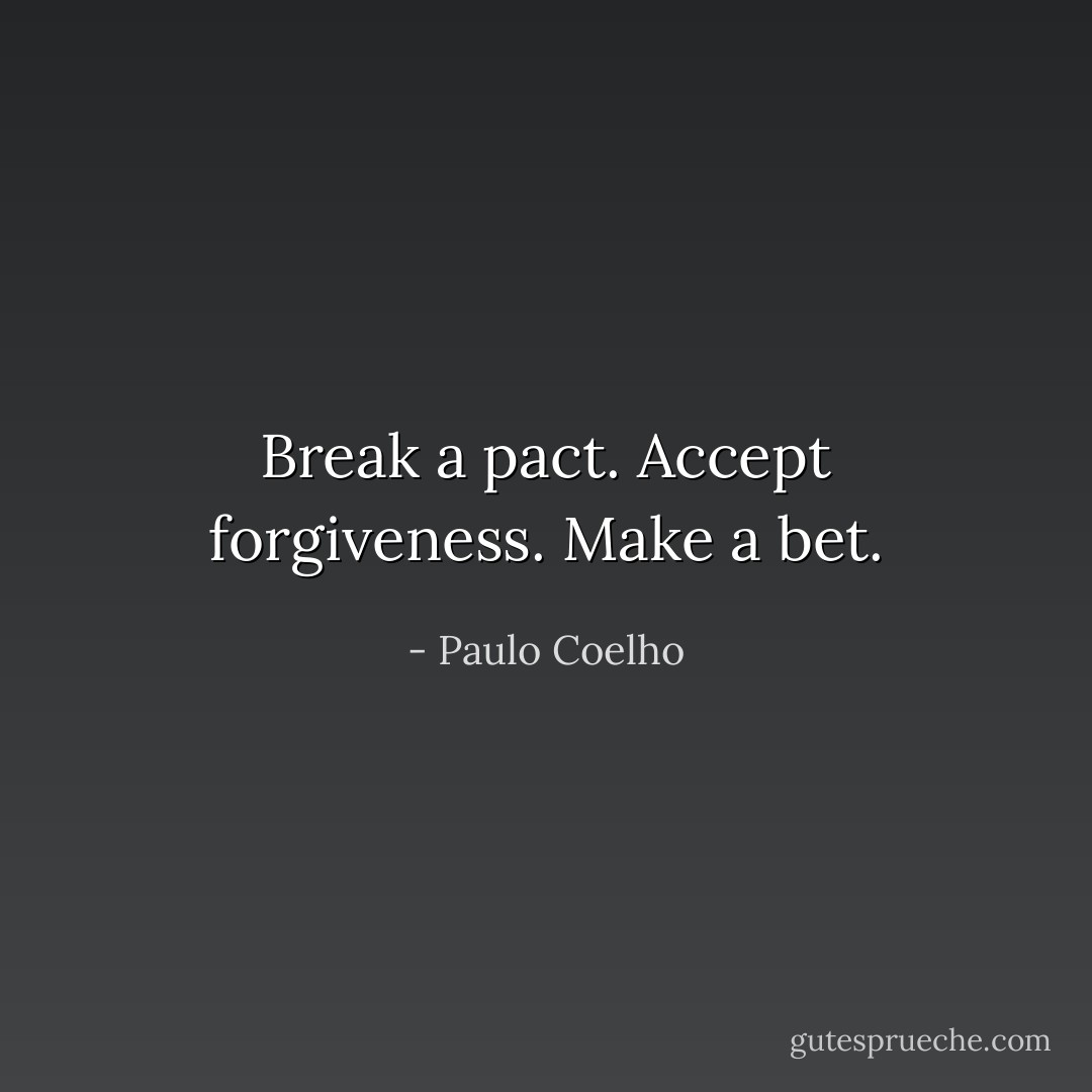 Break a pact. Accept forgiveness. Make a bet. - Paulo Coelho