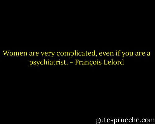 Women are very complicated, even if you are a psychiatrist. - François Lelord