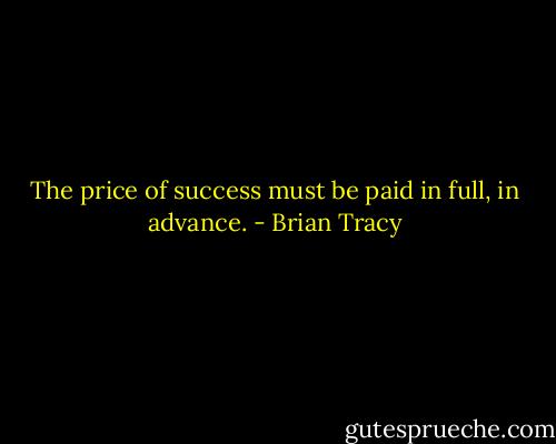 The price of success must be paid in full, in advance. - Brian Tracy