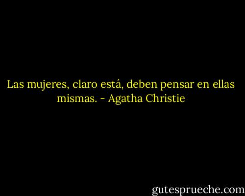 Las mujeres, claro está, deben pensar en ellas mismas. - Agatha Christie