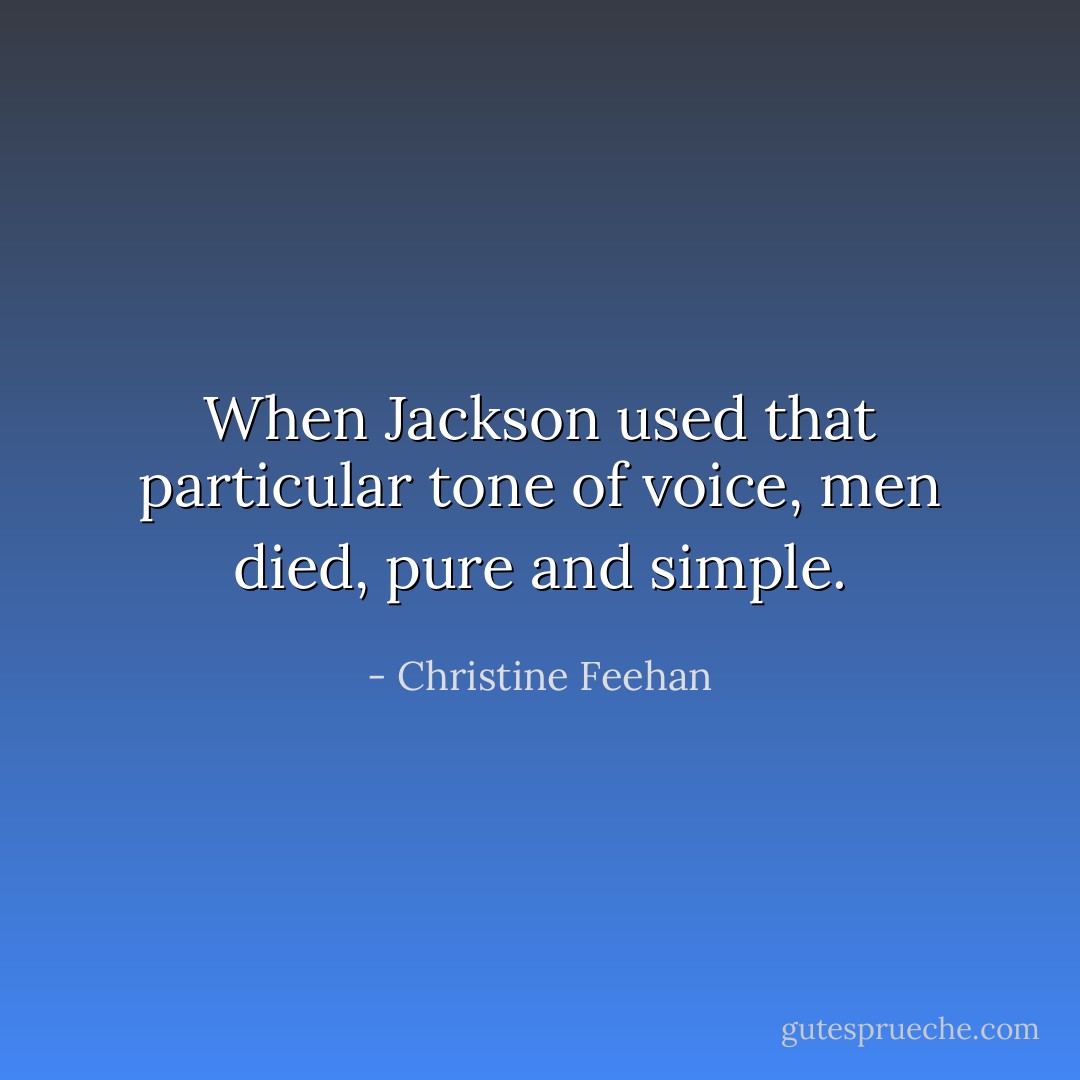 When Jackson used that particular tone of voice, men died, pure and simple. - Christine Feehan