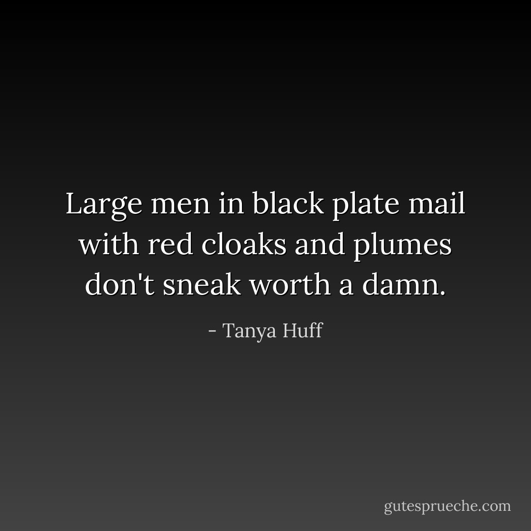 Large men in black plate mail with red cloaks and plumes don't sneak worth a damn. - Tanya Huff