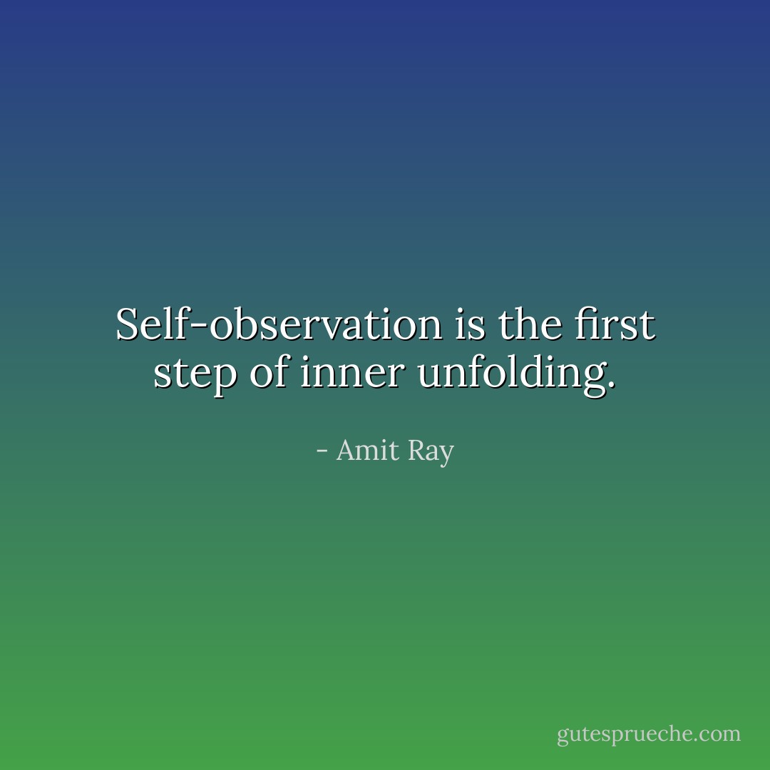 Self-observation is the first step of inner unfolding. - Amit Ray