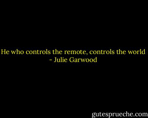 He who controls the remote, controls the world - Julie Garwood