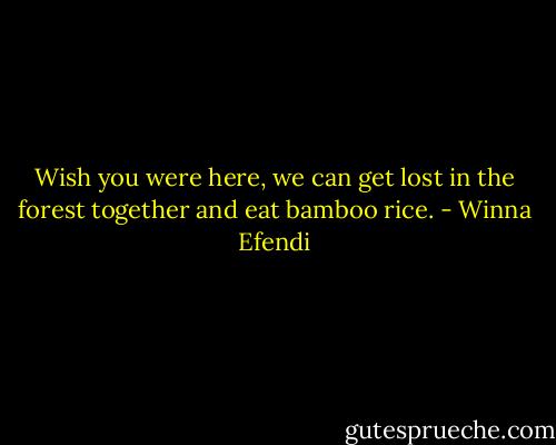 Wish you were here, we can get lost in the forest together and eat bamboo rice. - Winna Efendi