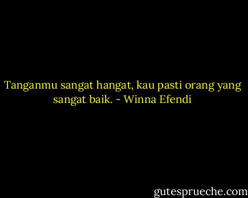 Tanganmu sangat hangat, kau pasti orang yang sangat baik. - Winna Efendi