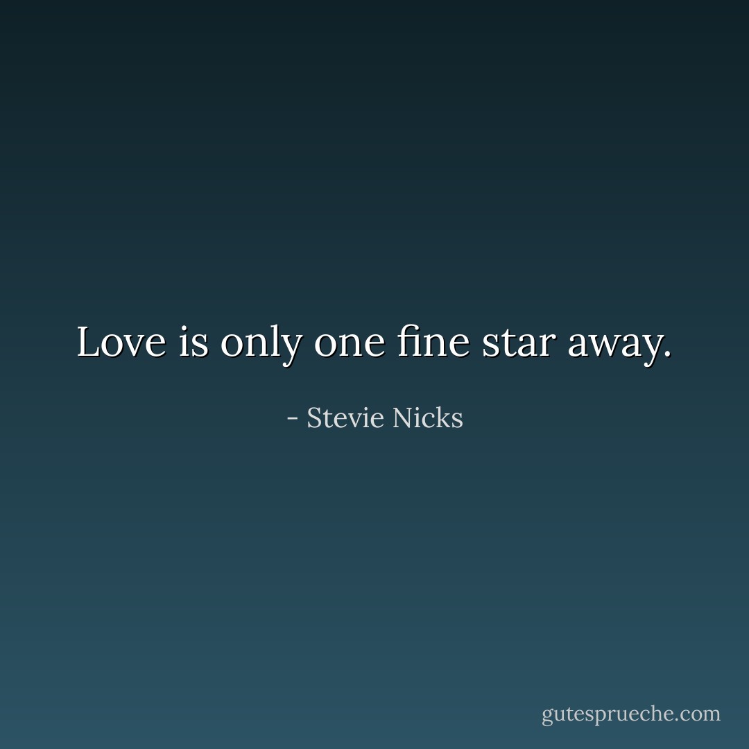Love is only one fine star away. - Stevie Nicks