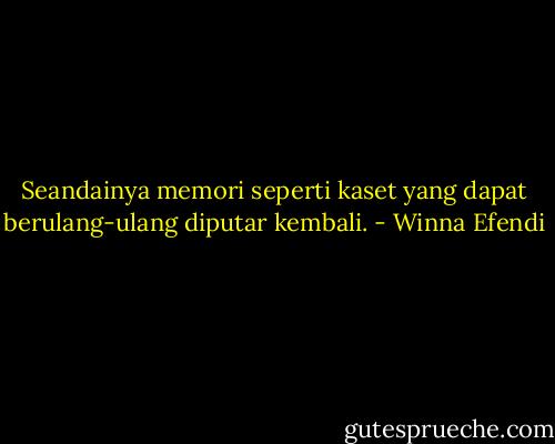 Seandainya memori seperti kaset yang dapat berulang-ulang diputar kembali. - Winna Efendi
