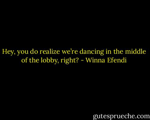 Hey, you do realize we’re dancing in the middle of the lobby, right? - Winna Efendi