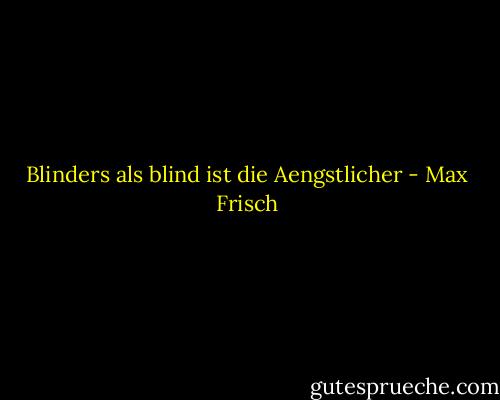 Blinders als blind ist die Aengstlicher - Max Frisch